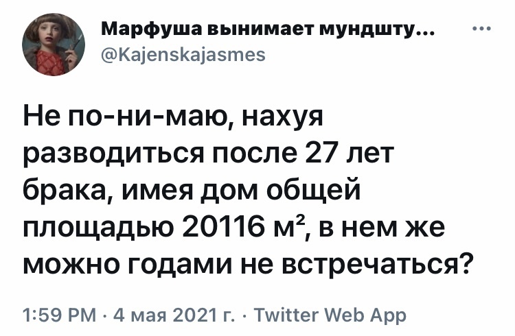 Марфуша вынимает мундшту КаіепЗКаіазтеэ Не по ни маю нахуя разводиться после 27 лет брака имея дом общей площадью 20116 м2 в нем же можно годами не встречаться 1259 РМ 4 мая 2021 г Тшіпег АеЬ Арр