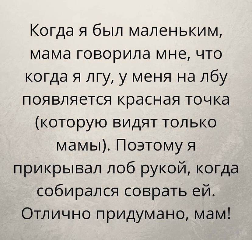 Когда я был маленьким мама говорила мне что когда я лгу у меня на лбу появляется красная точка которую видят только мамы Поэтому я прикрывал лоб рукой когда собирался соврать ей Отлично придумано мам