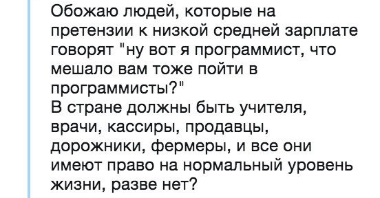 Обожаю людей которые на претензии к низкой средней зарплате говорят ну вот я программист что мешало вам тоже пойти в программисты В стране должны быть учителя врачи кассиры продавцы дорожники фермеры и все они имеют право на нормальный уровень жизни разве нет