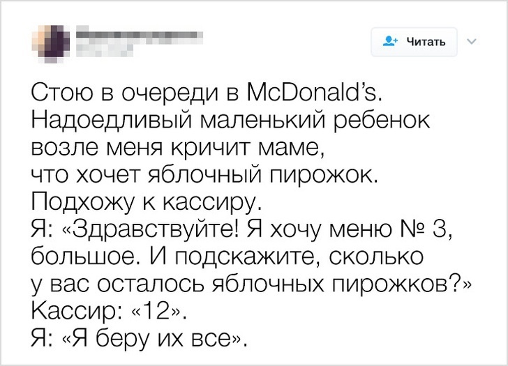 Стою в очереди в МсВопаіоз Надоедливый маленький ребенок возле меня кричит маме что хочет яблочный пирожок Подхожу к кассиру Я Здравствуйте Я хочу меню 3 большое И подскажите сколько у вас осталось яблочных пирожков Кассир 12 Я Я беру их все Читать