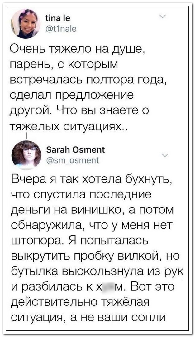 ііпа е Ппаіе Очень тяжело на душе парень с которым встречалась полтора года сделал предложение другой Что вы знаете о ТЯТ6ЛЫХ СИТУЭЦИЯХ _ ЗагаЬ Озтепі зпъозтепг Вчера я так хотела бухнуть что спустила последние деньги на винишко а потом обнаружила что у меня нет штопора Я попыталась выкрутить пробку вилкой но бутылка выскользнула из рук и разбилась к х м Вот это действительно тяжёлая ситуация не в