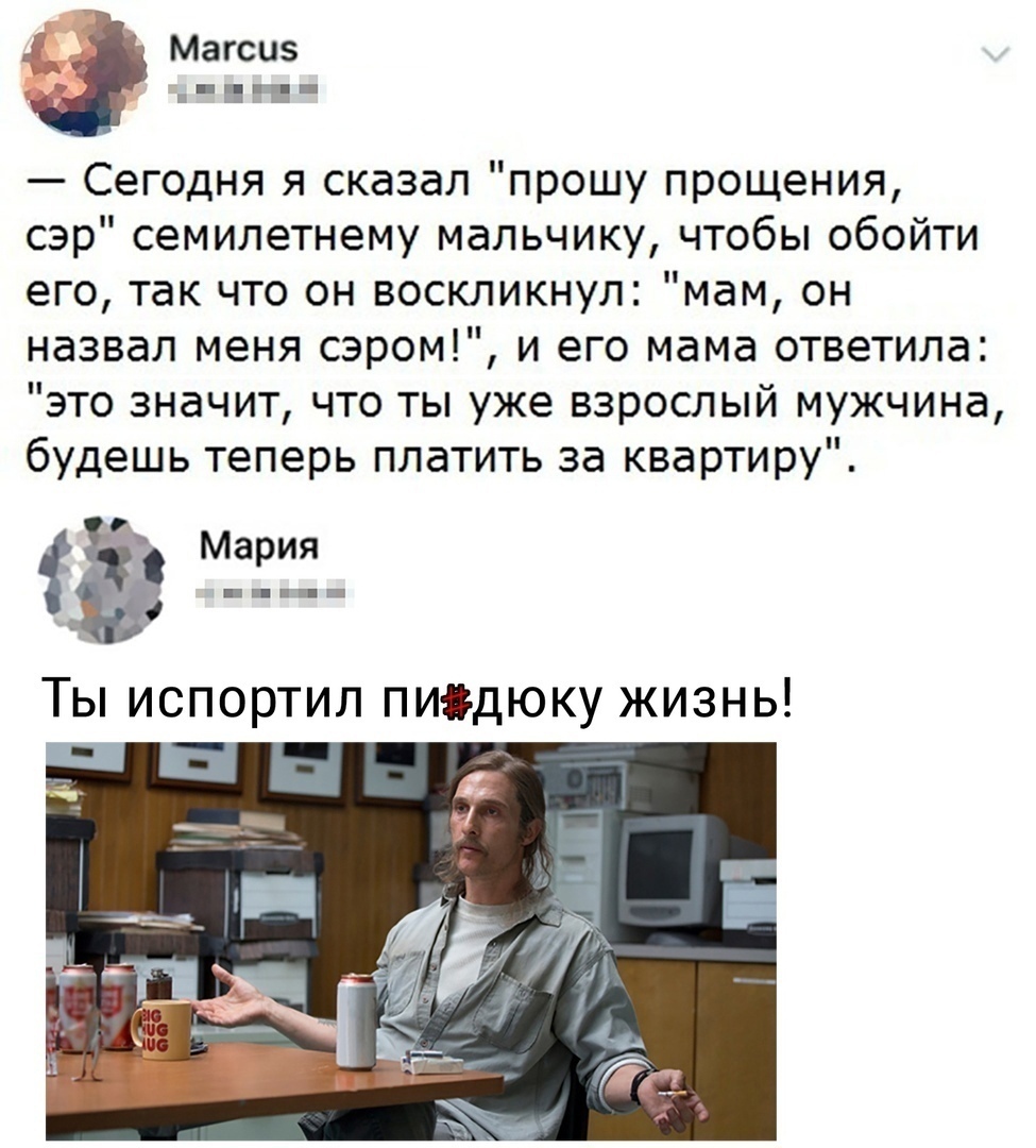 Магсиз _ п _ Сегодня я сказал прошу прощения сэр семилетнему мальчику чтобы обойти его так что он воскликнул мам он назвал меня сэром и его мама ответила это значит что ты уже взрослый мужчина будешь теперь платить за квартиру 33 тт Ты испортил пиідюку жизнь