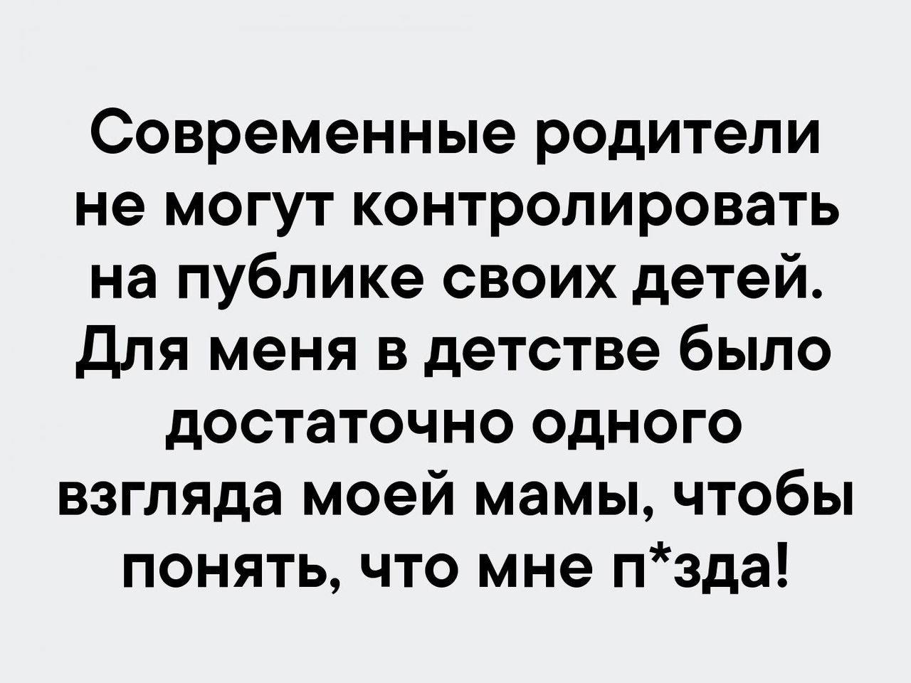 Современные родители не могут контролировать на публике своих детей Для меня в детстве было достаточно одного взгляда моей мамы чтобы понять что мне пзда