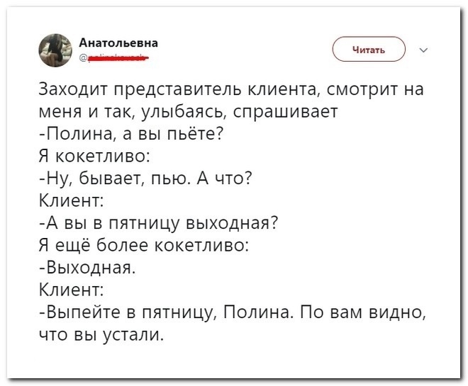 патольециа С Заходит представитель клиента смотрит на меня и так улыбаясь спрашивает Полина а вы пьёте Я кокетливо Ну бывает пью А что Клиент А вы в пятницу выходная Я ещё более кокетливо Выходная_ Клиент Выпейте в пятницу Полина По вам видно что вы устали