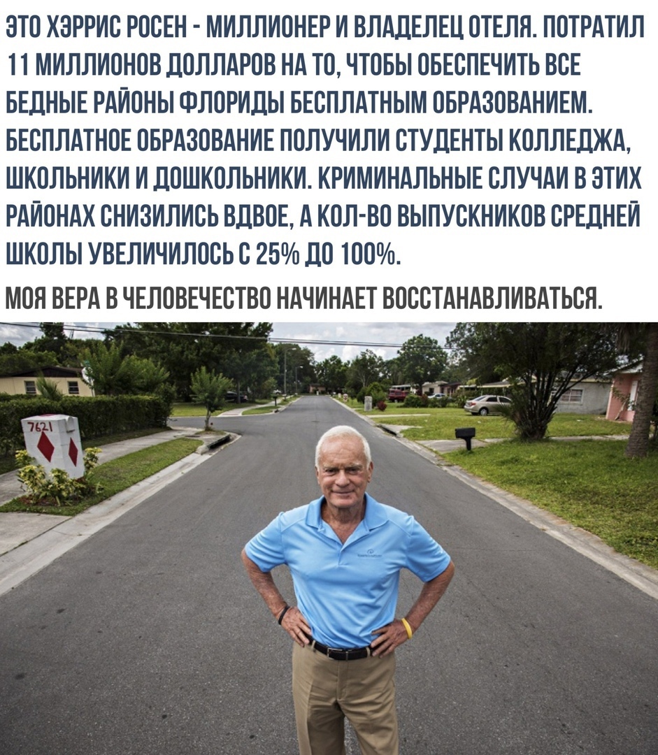 ЭТО ХЭРРИС РОСЕН МИЛЛИОНЕР И ВЛАДЕЛЕЦ ОТЕЛЯ ПОТРАТИЛ П МИЛЛИОНОВ ДОЛЛАРОВ НА ТО ЧТОБЫ ОБЕСПЕЧИТЬ ВСЕ БЕДНЫЕ РАИОНЫ ФЛОРИДЫ БЕСПЛАТНЫМ ОБРАЗОВАНИЕМ БЕСПЛАТНОЕ ОБРАЗОВАНИЕ ПОЛУЧИЛИ СТУДЕНТЫ КОЛЛЕДЖА ШКОЛЬНИКИ И ДОШКОЛЬНИКИ КРИМИНАЛЬНЫЕ СЛУЧАИ В ЭТИХ РАИОНАХ СНИЗИЛИСЬ ВДВОЕ А КОЛ ВО ВЫПУСКНИКОВ СРЕДНЕИ ШКОЛЫ УВЕЛИЧИЛОСЬ С 25 ДО 100