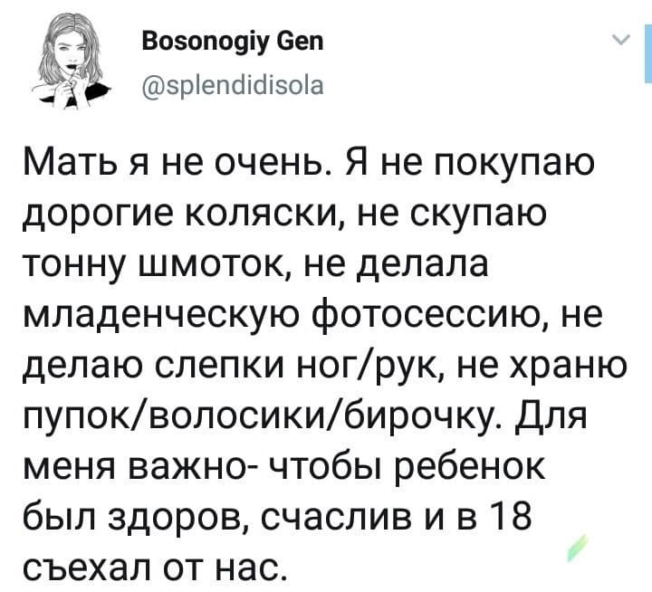 Возопоуіу ееп _ А реп1ісіоа Мать я не очень Я не покупаю дорогие коляски не скупаю тонну шмоток не делала младенческую фотосессию не делаю слепки ногрук не храню пупокволосикибирочку Для меня важно чтобы ребенок был здоров счаслив и в 18 съехал от нас