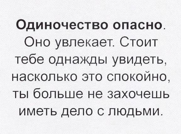 Одиночество опасно Оно увлекает Стоит тебе однажды увидеть насколько это спокойно ты больше не захочешь иметь дело с людьми