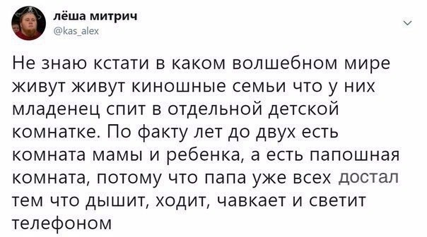 лёша митрич _ Как адех Не знаю кстати в каком волшебном мире живут живут киношные семьи что у них младенец спит в отдельной детской комнатке По факту лет до двух есть комната мамы и ребенка а есть папошная комната потому что папа уже всех достал тем что дышит ходит чавкает и светит телефоном