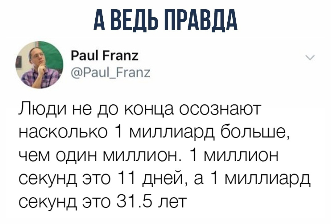 д ВЕДЬ ПРАВДА Раи Ргап РаЦ_РгаП2 Люди не до конца осознают насколько 1 миллиард больше чем ОДИН миллион 1 миллион секунд это 11 дней а 1 миллиард сеюнд это 315 лет