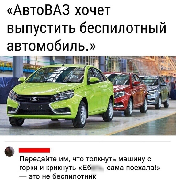 АвтоВАЗ хочет выпустить беспилотный автомобиль 1 _ Передайте ИМ ЧТО ТОПКНУТЬ машину С горки и крикнуть Еб сама поехала это не беспилотник