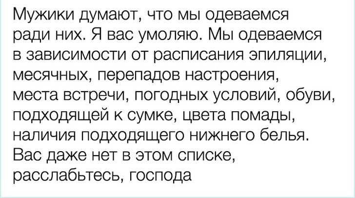 Мужики думают что мы Одеваемся ради них Я вас умоляю Мы Одеваемся в зависимости от расписания эпиляции месячных перепадов настроения места встречи погодных условий обуви подходящей сумке цвета помады наличия подходящего нижнего белья Вас даже нет в этом списке расслабьтесь господа