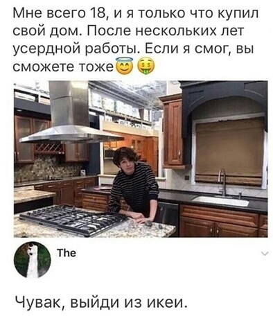 Мне всего 18 и я только что купил свой дом После нескольких лет усердной работы Если я смог вы сможете токе Чувак выйди из икеи