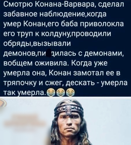 Смотрю Конана Варвара сделал забавное наблюдениекогда умер Конанего баба приволокла его труп к копдунмпроводили обрядывызывали демоновпи цилась с демонами вобщем оживила Когда уже умерла она Конан замотал ее в тряпочку и сжег дескать умерла