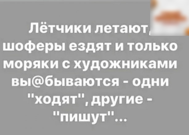 Летчики летают шоферы ездят и только моряки с художниками выбываются одни ходят другие пишут