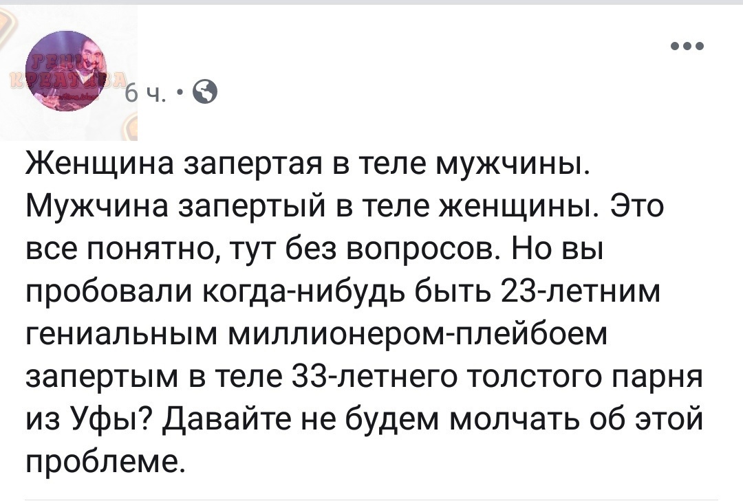 6ч 6 Женщина запертая в теле мужчины Мужчина запертый в теле женщины Это все понятно тут без вопросов Но вы пробовали когда нибудь быть 23 летним гениальным миллионером плейбоем запертым в теле 33 летнего толстого парня из Уфы Давайте не будем молчать об этой проблеме