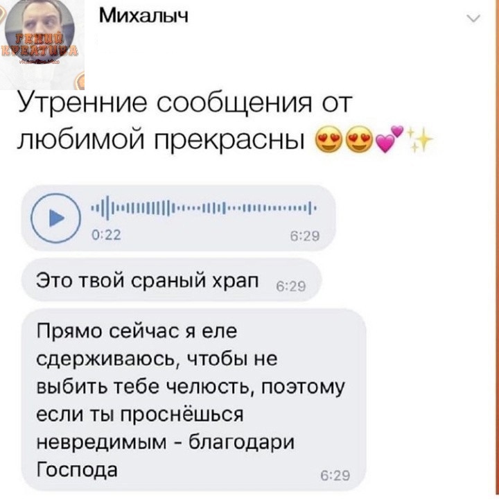 Михалыч Утренние сообщения от любимой прекрасны ООЁЧ нимиь О 22 Рё Ч Это твой сраный храп Прямо сейчас я еле сдерживаюсь чтобы не выбить тебе челюсть поэтому если ты проснёшься невредимым благодари Господа _ _с