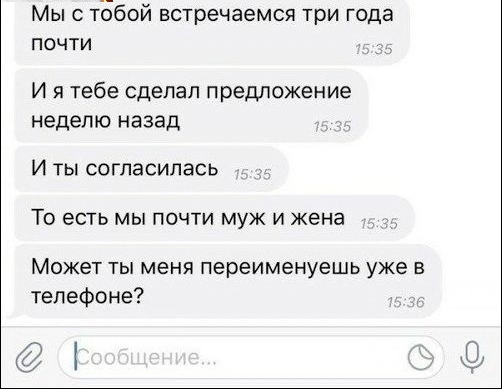 Мы с тБбой встречаемся три года почти И я тебе сделал предложение неделю назад И ты согласилась То есть мы почти муж и жена Может ТЫ МЕНЯ переименуешь уже В телефоне