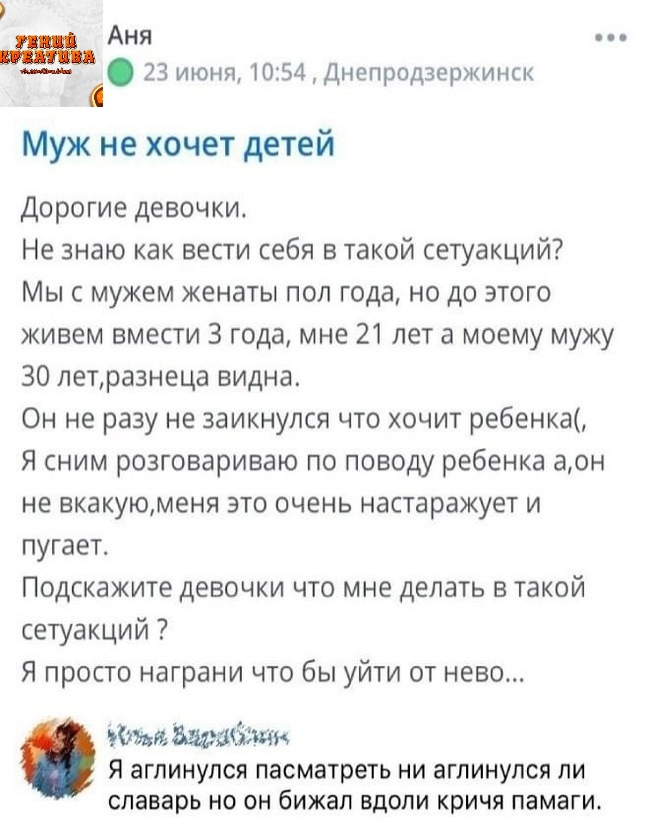 мАНЯ 23 июня 1054 Днепродзержинск Муж не хочет детей Дорогие девочки Не знаю как вести себя в такой сетуакций Мыс мужем женаты пол года но до этого живем вмести 3 года мне 21 лет а моему мужу ЗО летразнеца видна Он не разу не заикнулся что хочит ребенка Я сним разговариваю по поводу ребенка аон не вкакуюменя это очень настаражует и пугает Подскажите девочки что мне делать в такой сетуакций Я прост