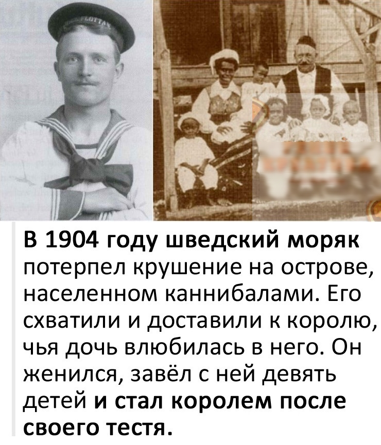 В 1 04 году шведский моряк потерпел крушение на острове населенном каннибалами Его схватили и доставили к королю чья дочь влюбилась в него Он женился завёл с ней девять детей и стал королем после своего тестя