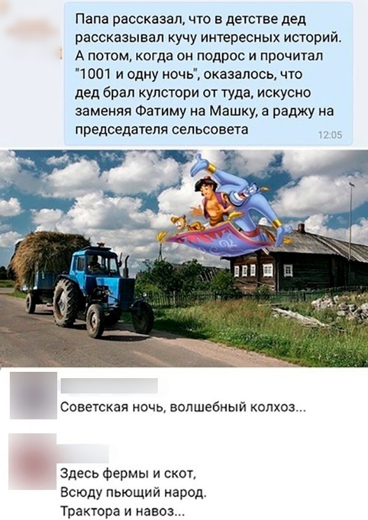 Папа рассказац что в детстве дед рассказывал кучу интересных историй А потом когда он подрос и прочитал 1001 и одну ночь оказалось что дед брал кулстори от туда искусно заменяя Фатиму на Машку а раджу на председателя сельсовета Советская ночь волшебный колхоз Здесь фермы и скот Всюду пьющий народ Трактора и навоз