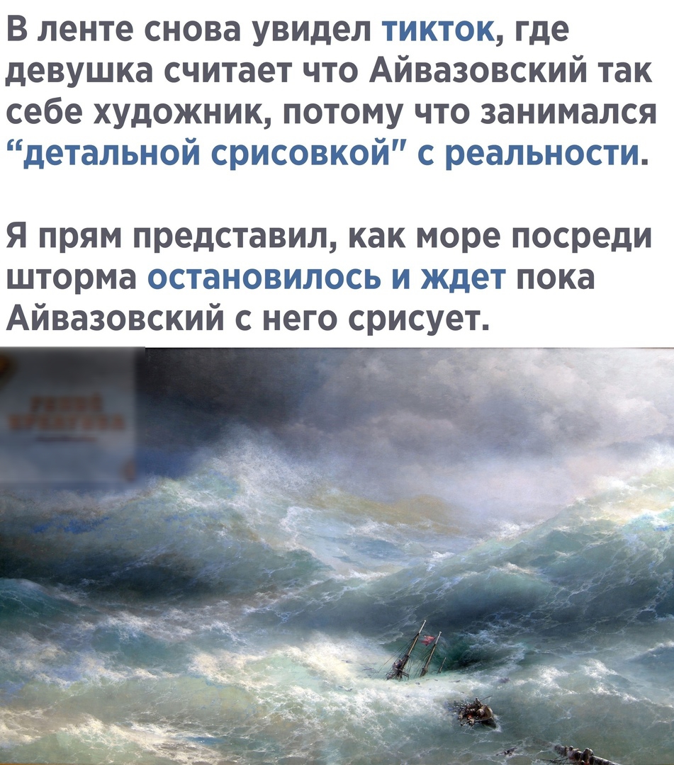В ленте снова увидел тикток где девушка считает что Айвазовский так себе художник потому что занимался детальной срисовкой с реальности я прям представил как море посреди шторма остановилось и ждет пока Айвазовский с него срисует
