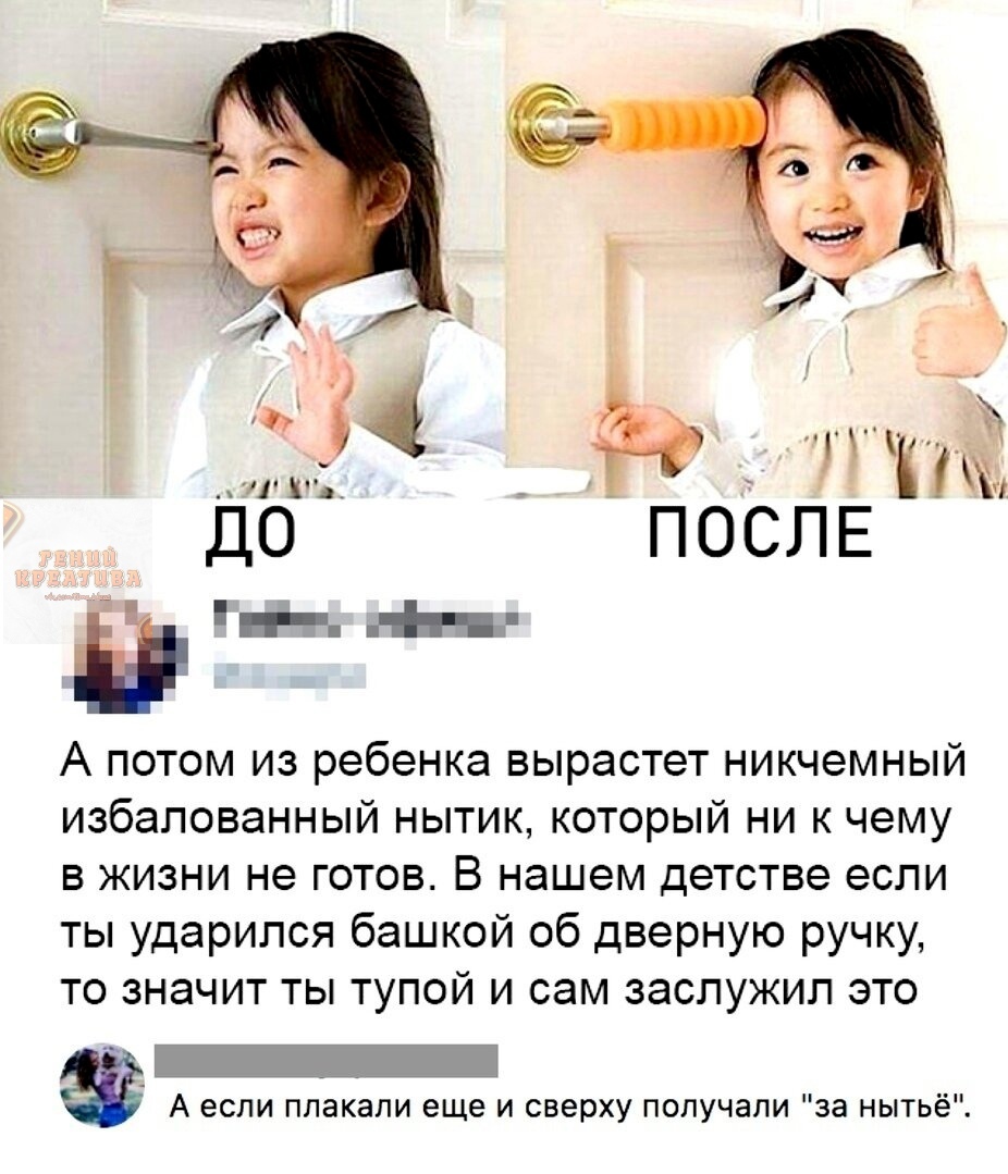гпё ПОСЛЕ А потом из ребенка вырастет никчемный избалованный нытик который ни к чему в жизни не готов В нашем детстве если ты ударился башкой об дверную ручку то значит ты тупой и сам заслужил это А если ппакапи еще и сверху получали за нытьё