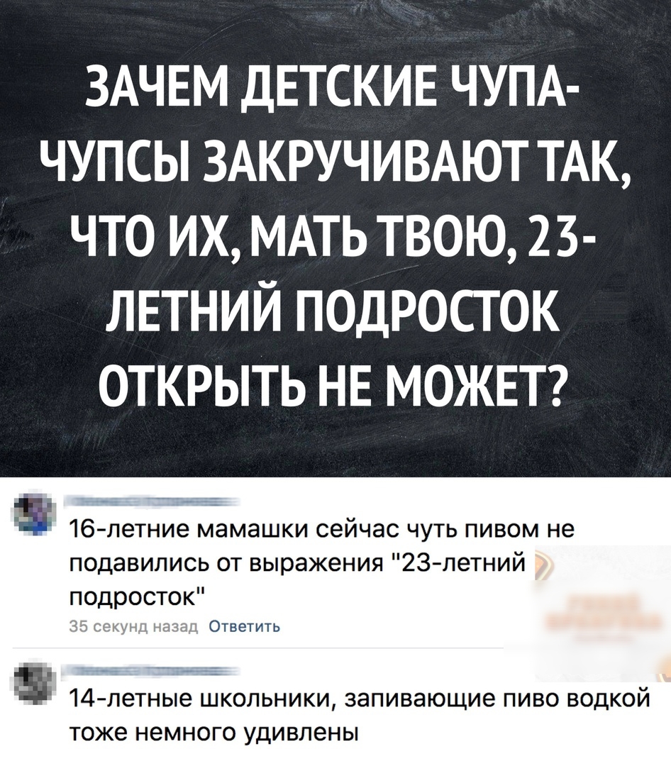 ЗАЧЕМ ДЕТСКИЕ ЧУПА ЧУП СЫ ЗАКРУЧИВАЮТ ТАК ЧТО ИХ МАТЬ ТВОЮ 2 3 ЛЕТНИЙ ПОДРОСТ ОК ОТКРЫТЬ НЕ МОЖЕТ і 16 летние мамашки сейчас чуть пивом не подавились от выражения 23летний подросток 14летные ШКОЛЬНИКИ запивающие ПИВО ВОДКОЙ тоже НЭМНОГО УДИВЛЭНЫ