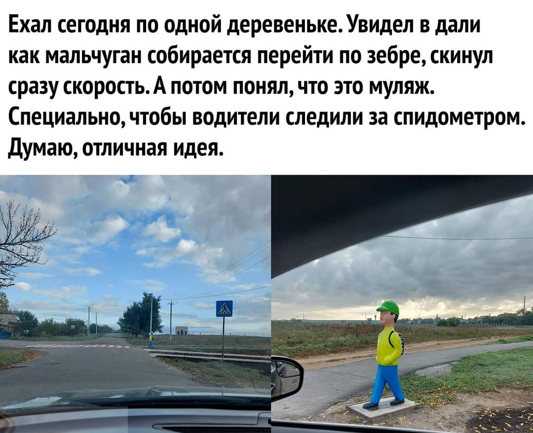 Ехал сегодня по одной деревенькеУвидел в дали как мальчуган собирается перейти по зебре скинул сразу скоростьА потом понял что это муляж Специально чтобы водители следили за спидометром Думаю отличная идея 7