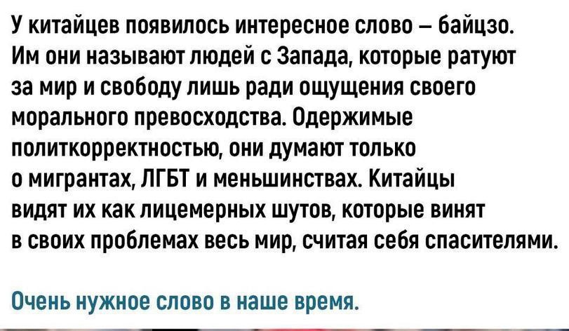У китайцев появилось интересное слово байцзо Им они называют людей с Запада которые ратуют за мир и свободу лишь ради ощущения своего морального превосходства Одержимые политкорректностью они думают только о мигрантах ЛГБТ и меньшинствах Китайцы видят их как пицемерных шутов которые винят в своих проблемах весь мир считая себя спасителями Очень нужное слово в наше время