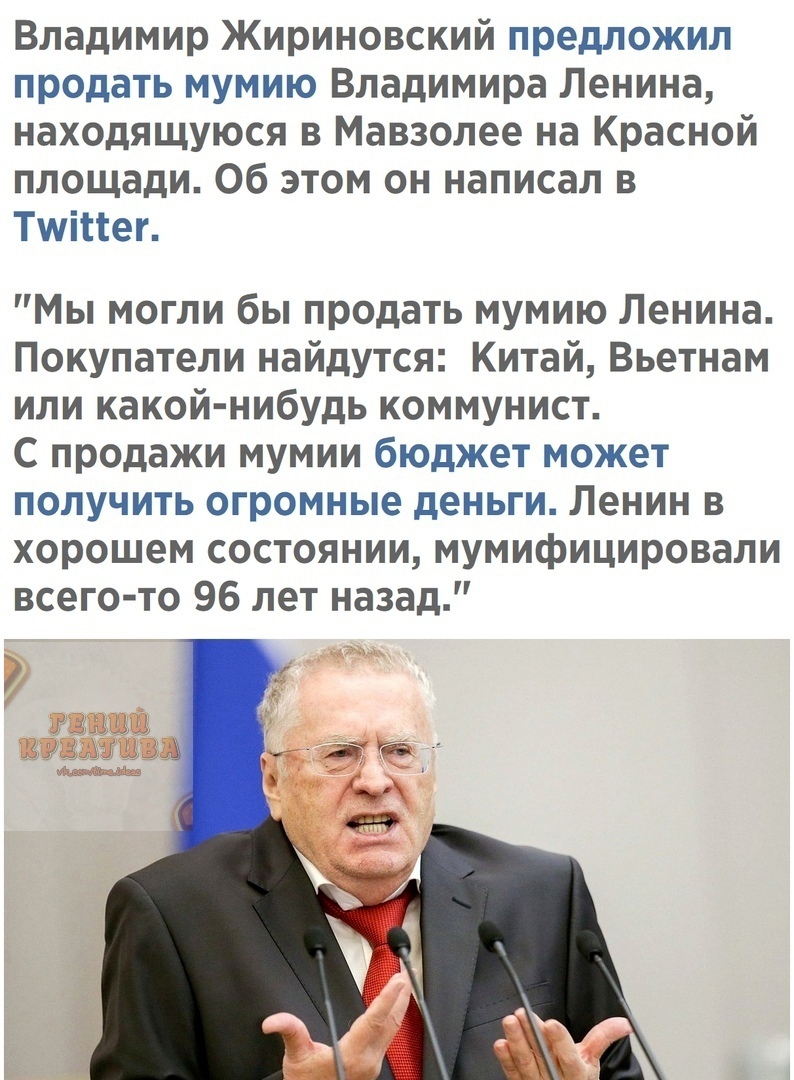 Владимир Жириновский предложил продать мумию Владимира Ленина находящуюся в Мавзолее на Красной площади Об этом он написал в Тшіпег Мы могли бы продать мумию Ленина Покупатели найдутся Китай Вьетнам или какой нибудь коммунист С продажи мумии бюджет может получить огромные деньги Ленин в хорошем состоянии мумифицировали всего то 96 лет назад