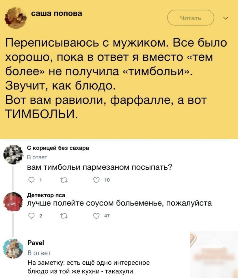 саша попова у Переписываюсь с мужиком Все было хорошо пока в ответ я вместо тем более не получила тимбольи Звучит как блюдо Вот вам равиоли фарфалле а вот ТИМБОЛЬИ С корицей без сахара В ответ вам тимбольи пармезаном посыпать 1 П С 10 детектор пса лучше полейте соусом больеменье пожалуйста 2 В 47 Рауе В ответ На заметку есть ещё одно интересное блюдо из той же кухни такахули