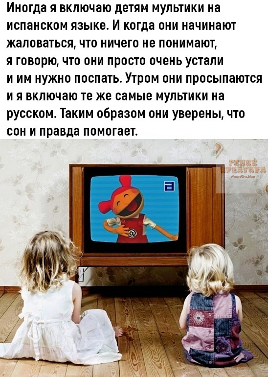 Иногда я включаю детям мультики на испанском языке И когда они начинают жаловаться что ничего не понимают я говорю что они просто очень устали и им нужно поспать Утром они просыпаются и я включаю те же самые мультики на русском Таким образом они уверены что сон и правда помогает