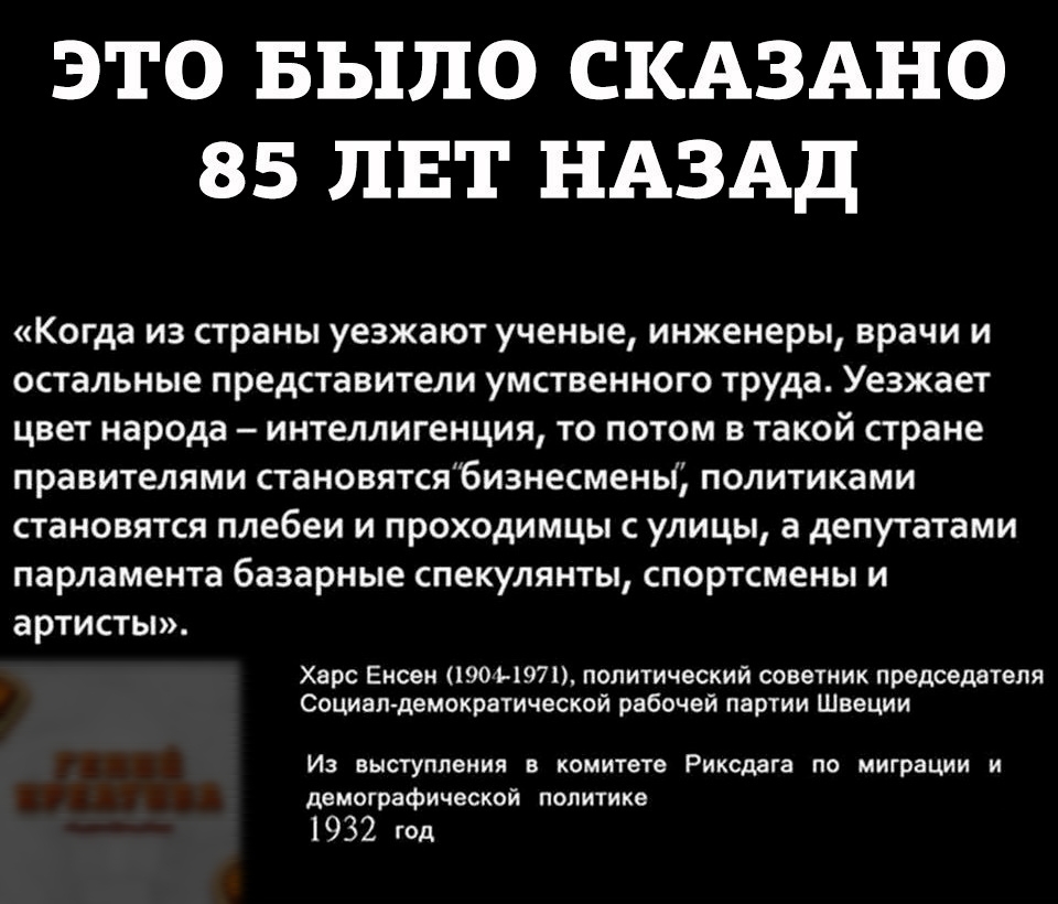 это Было склзлно 85 ЛЕТ НАЗАД Когда из страны уезжают ученые инженеры врачи и остальные представители умственного труда Уезжает цвет народа интеллигенция то потом в такой стране правителями становятсябиэнесмены политиками становятся плебеи и проходимцы с улицы а депутатами парламента базарные спекулянты спортсмены и артисты Херс Енсен 190 11971 политический советник председателя Боцман демократиче