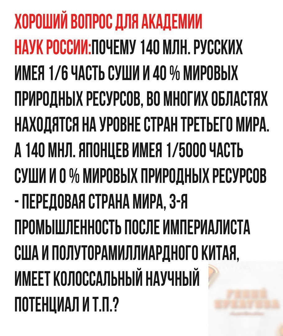 ХОРОШИЙ ВОПРОС ДЛЯ АКАДЕМИИ НАУК РОССИИПОЧЕМУ МО МЛН РУССКИХ ИМЕЯ 16 ЧАСТЬ СУШИ И АО МИРОВЫХ ПРИРОДНЫХ РЕСУРСОВ ВО МНОГИХ ОБЛАСТЯХ НАХОДЯТСЯ НА УРОВНЕ СТРАН ТРЕТЬЕГО МИРА А 140 МНЛ ЯПОНЦЕВ ИМЕН ТБООО ЧАСТЬ СУШИ И О МИРОВЫХ ПРИРОДНЫХ РЕСУРСОВ ПЕРЕДОВАЯ СТРАНА МИРА З Я ПРОМЫШЛЕННОСТЬ ПОСЛЕ ИМПЕРИАЛИСТА США И ПОЛУТОРАМИЛЛИАРДНОГО КИТАЯ ИМЕЕТ КОПОССАЛЬНЫИ НАУЧНЫИ ПОТЕНЦИАЛ И ТП
