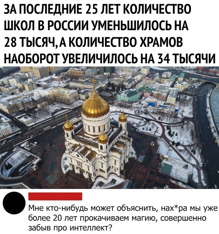 ЗА ПОСЛЕДНИЕ 25 ЛЕТ КОЛИЧЕСТВО ШКОЛ В РОССИИ УМЕНЬШИЛОСЬ НА 28 ТЬСЯЧА КОЛИЧЕСТВО ХРАМОВ НАОБОРОТ УВЕЛИЧИЛОСЬ НА 34 ТЫСЯЧИ Мне кто нибудь может объяснить нахра мы уже более 20 лет прокачиваем магию совершенно забыв про интеллект
