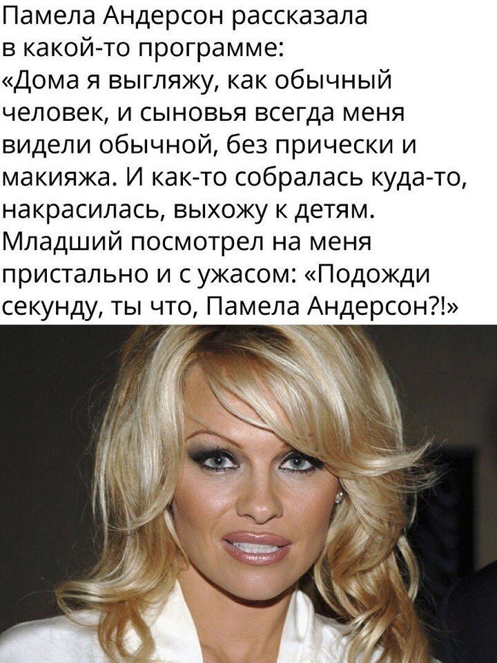 Памела Андерсон рассказала в какой то программе Дома я выгляжу как обычный человек и сыновья всегда меня видели обычной без прически и макияжа И как то собралась куда то накрасилась выхожу к детям Младший посмотрел на меня пристально и сужасом Подожди секунду ты что Памела Андерсон