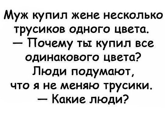Муж купил жене несколько трусиков одного цвета Почему ты купил все одинакового цвета Люди подумают что я не меняю трусики Какие люди