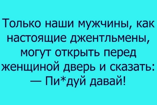 Только наши мужчины как настоящие джентльмены могут открыть перед женщиной дверь и сказать Пидуй давай