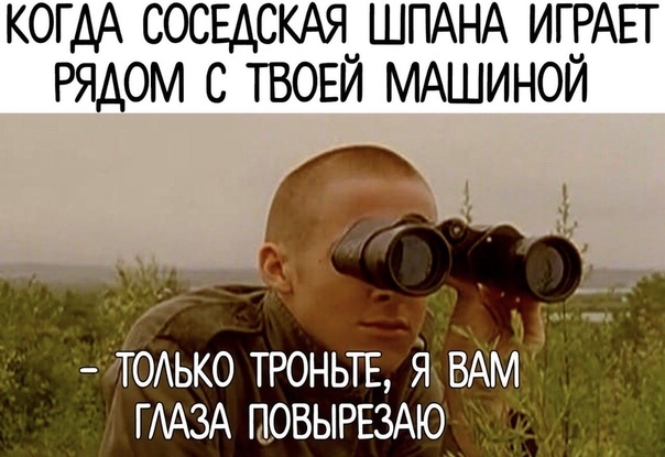 когдА СОСЕДСКАЯ ШПАНА ИГРАЕГ рядом с ТВОЕЙ МАШИНОЙ _ ы чтодько троньтв й ВАМ т ГААЗА шовырвзАю