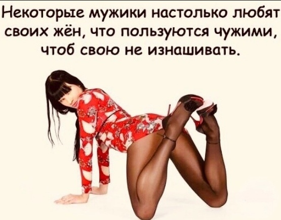 Некоторые мужики настолько любят своих жён что пользуются чужими чтоб свою не изнашивать