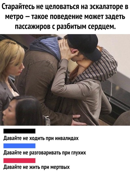 Старайтесь не целоваться на эскалаторе в метро такое поведение может задеть пассажиров разбитым сердцем давайте не ходить при ииналидах Давайте не разговаривать при глухих давайте не жить при мертвых