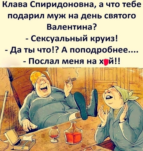 Клава Спиридоновна а что тебе подарил муж на день святого Валентина Сексуальный круиз да ты что А поподробнее Послал меня на х й