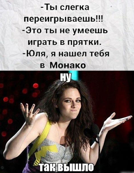 Ты слегка переигрываешь Это ты не умеешь играть в прятки Юля я нашел тебя в Монако