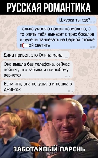 РУССКАЯ РОМАНТИКА Шкурка ты где Только умоляю пожри нормально а ТО ОПЯТЬ тебя БЫНЕСЕГ С ТРЕХ бокалов и будешь танцевать на барной стойке ой сеетть дима привет это Одина мама Она вышла без телефона сейчас поймет что забыла и полюбому вернется Если что она покушапа и пошла в джинсах ЗАБОТАИВЫЙ ПАРЕНЬ