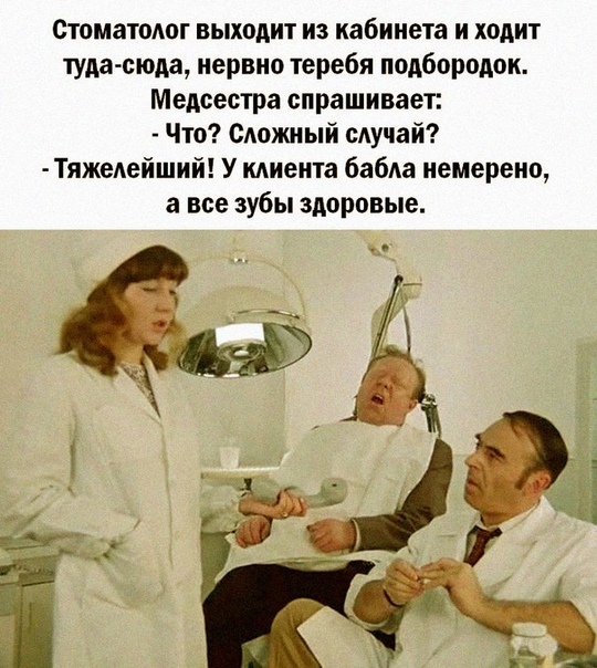 Стоматолог выходит из кабинета и ходит туда сюда нервно теребя подбородок Медсестра спрашивает Что Сдожный случай Тяжедейший У миента бабда немерено а все зубы здоровые