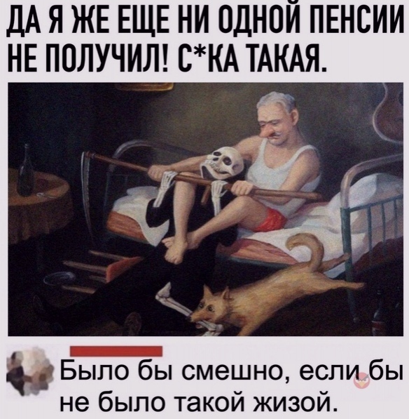 дА Я ЖЕ ЕЩЕ НИ ПДНПИ ПЕНСИИ НЕ ПОЛУЧИЛ СКА ТАКАЯ Было бы смешно если бы не было такой жизой
