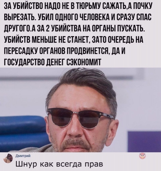 ЗА УБИЙСТВО НАДО НЕ В ТЮРЬМУ САЖАТЬА ПОЧКУ ВЫРЕЗАТЬ УБИЛ ОДНОГО ЧЕЛОВЕКА И СРАЗУ СПАС дРУГОГОА ЗА 2 УБИЙСТВА НА ОРГАНЫ ПУСКАТЬ УБИИСТВ МЕНЬШЕ НЕ СТАНЕТ ЗАТО ОЧЕРЕДЬ НА ПЕРЕСАЦКУ ОРГАНОВ ПРОЛВИНЕТСЯ НА И ГОСУДАРСТВО ЛЕНЕГ СЗКОНОМИТ дни Шнур как всегда прав