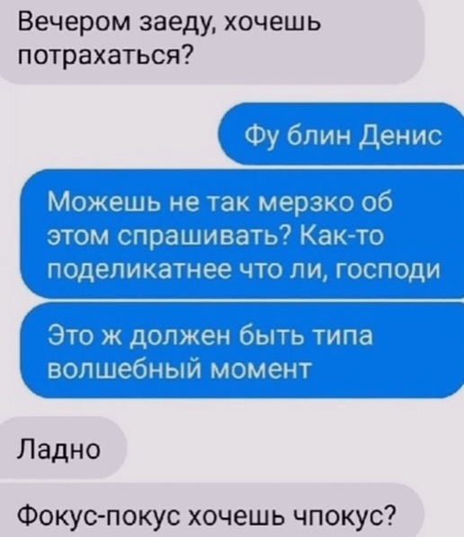 Вечером заеду хочешь потрахаться Ладно Фокус покус хочешь чпокус