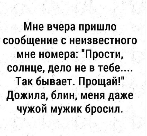 Мне вчера пришло сообщение с неизвестного мне номера Прости солнце дело не в тебе Так бывает Прощай Дожила блин меня даже чужой мужик бросил