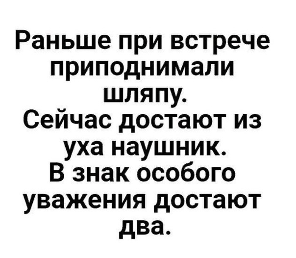 Раньше при встрече приподнимали шляпу Сейчас достают из уха наушник В знак особого уважения достают два